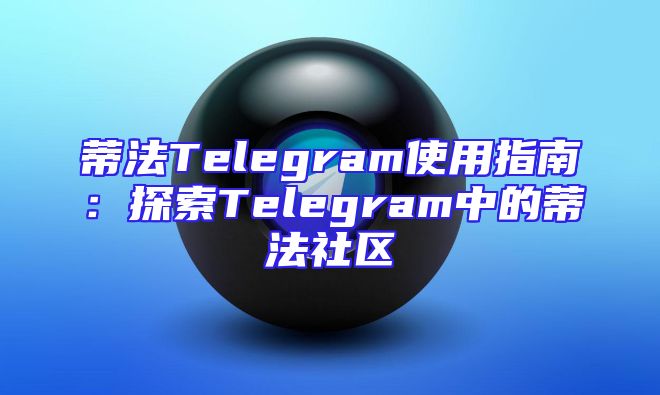 蒂法Telegram使用指南：探索Telegram中的蒂法社区