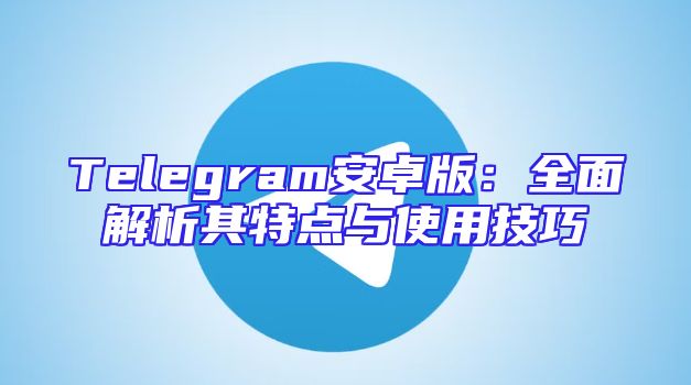 Telegram安卓版：全面解析其特点与使用技巧