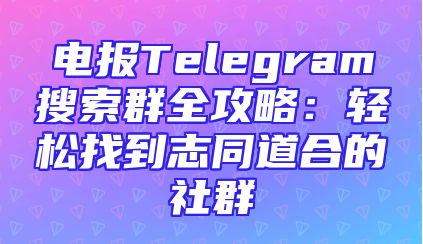 电报Telegram搜索群全攻略：轻松找到志同道合的社群