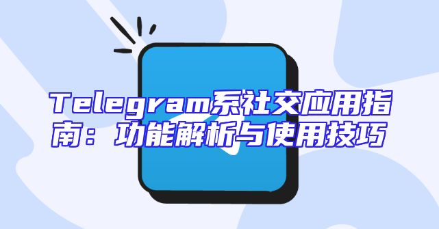 Telegram系社交应用指南：功能解析与使用技巧
