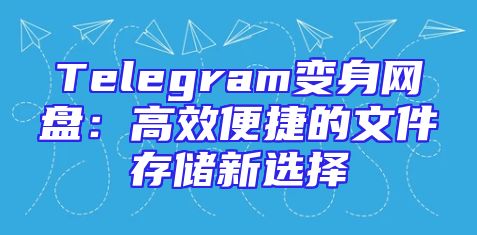 Telegram变身网盘：高效便捷的文件存储新选择
