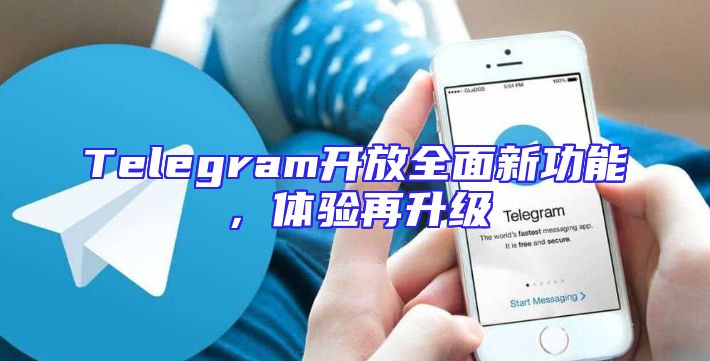 Telegram开放全面新功能，体验再升级