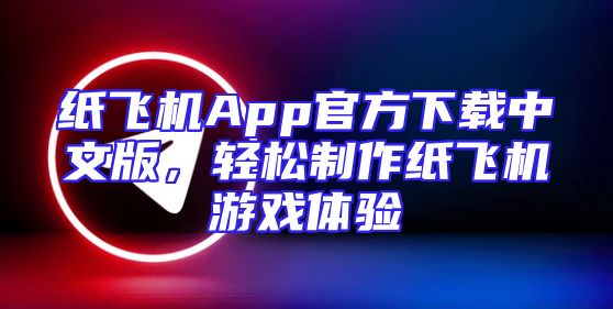 纸飞机App官方下载中文版，轻松制作纸飞机游戏体验