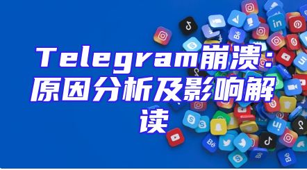 Telegram崩溃：原因分析及影响解读