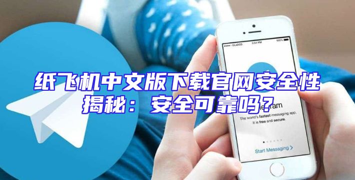 纸飞机中文版下载官网安全性揭秘：安全可靠吗？