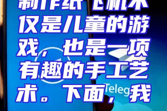 制作纸飞机不仅是儿童的游戏，也是一项有趣的手工艺术。下面，我...