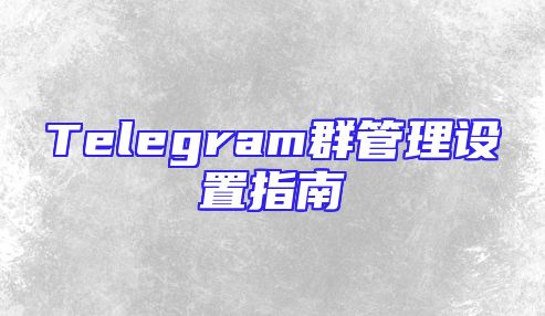 Telegram群管理设置指南