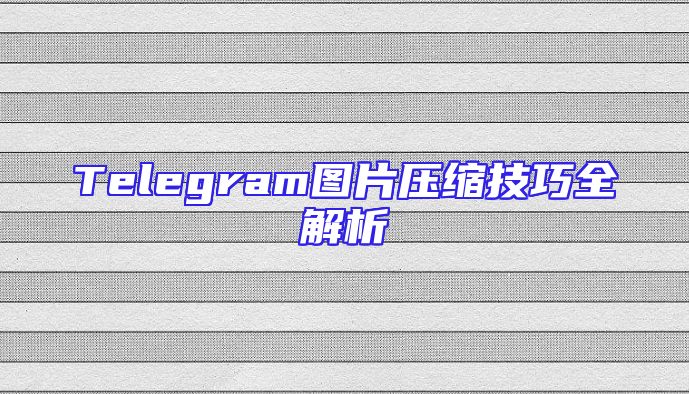 Telegram图片压缩技巧全解析