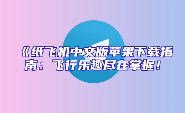 《纸飞机中文版苹果下载指南：飞行乐趣尽在掌握！
