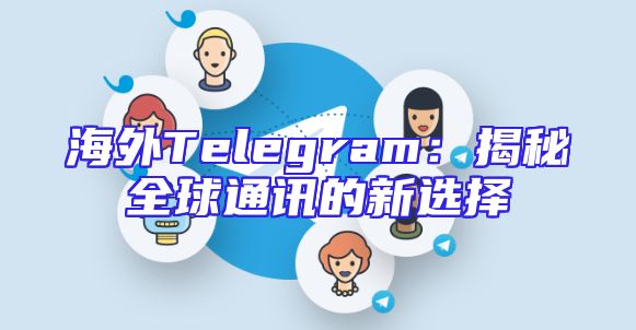 海外Telegram：揭秘全球通讯的新选择