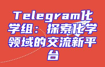 Telegram化学组：探索化学领域的交流新平台