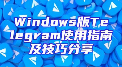 Windows版Telegram使用指南及技巧分享
