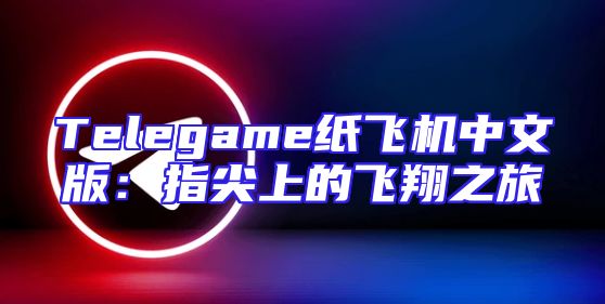 Telegame纸飞机中文版：指尖上的飞翔之旅