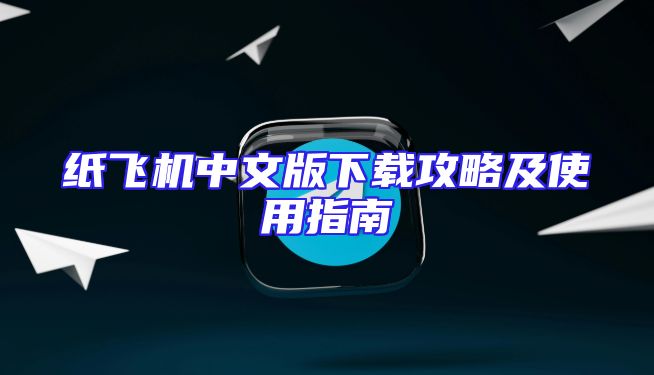纸飞机中文版下载攻略及使用指南