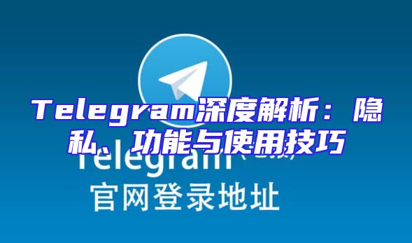 Telegram深度解析：隐私、功能与使用技巧