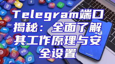 Telegram端口揭秘：全面了解其工作原理与安全设置