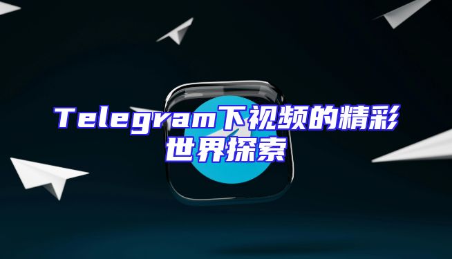 Telegram下视频的精彩世界探索
