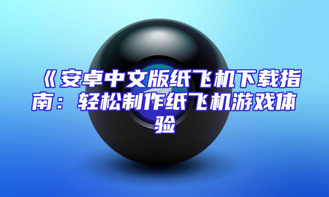 《安卓中文版纸飞机下载指南：轻松制作纸飞机游戏体验