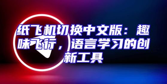 纸飞机切换中文版：趣味飞行，语言学习的创新工具