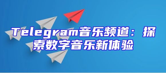 Telegram音乐频道：探索数字音乐新体验
