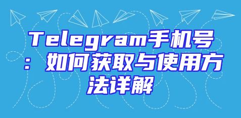 Telegram手机号：如何获取与使用方法详解