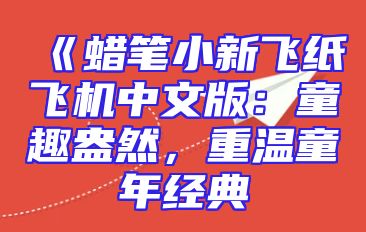 《蜡笔小新飞纸飞机中文版：童趣盎然，重温童年经典