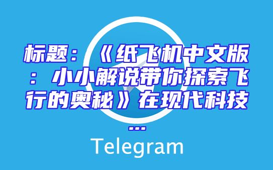 标题：《纸飞机中文版：小小解说带你探索飞行的奥秘》在现代科技...