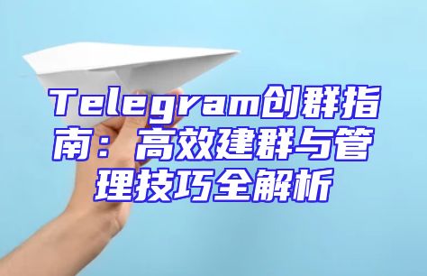 Telegram创群指南：高效建群与管理技巧全解析