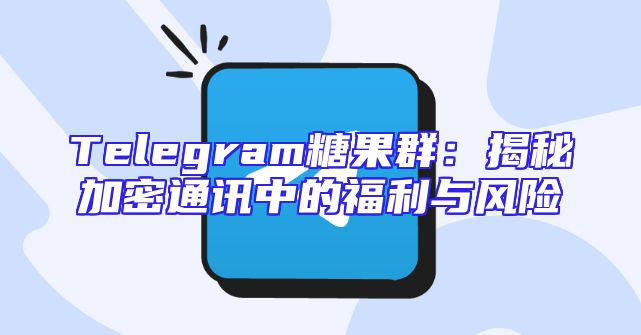 Telegram糖果群：揭秘加密通讯中的福利与风险