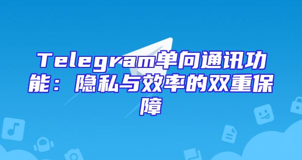 Telegram单向通讯功能：隐私与效率的双重保障