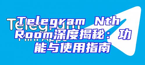 Telegram Nth Room深度揭秘：功能与使用指南