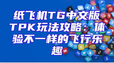 纸飞机TG中文版TPK玩法攻略：体验不一样的飞行乐趣