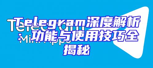 Telegram深度解析：功能与使用技巧全揭秘