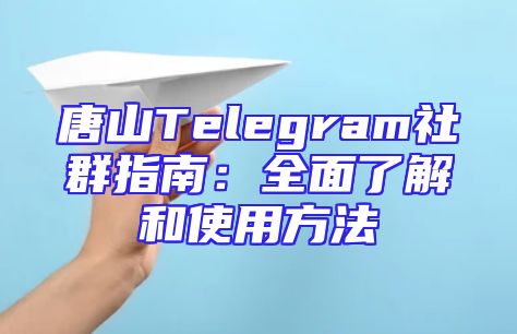 唐山Telegram社群指南：全面了解和使用方法