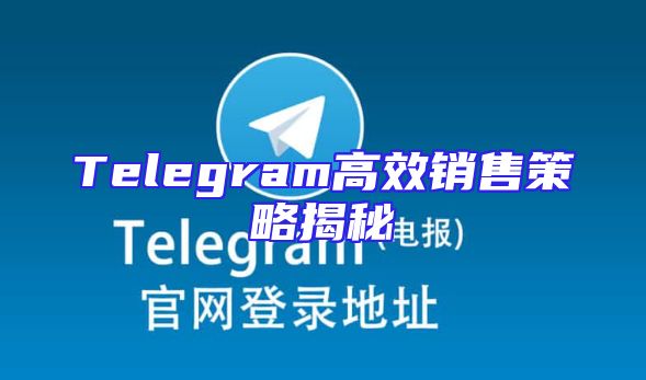 Telegram高效销售策略揭秘