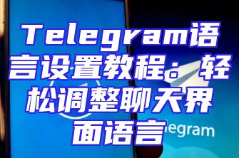 Telegram语言设置教程：轻松调整聊天界面语言