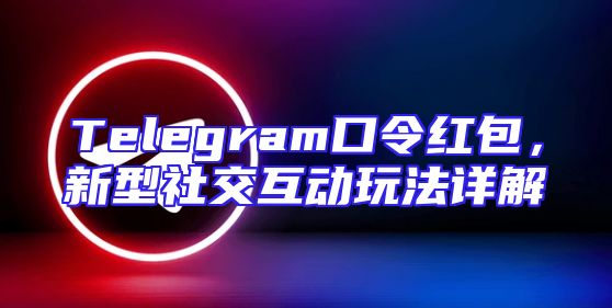 Telegram口令红包，新型社交互动玩法详解