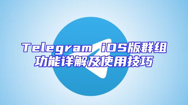 Telegram iOS版群组功能详解及使用技巧