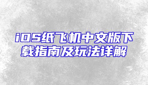 iOS纸飞机中文版下载指南及玩法详解