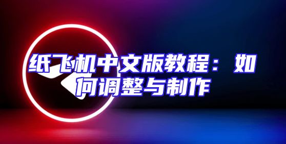 纸飞机中文版教程：如何调整与制作