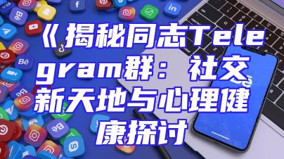 《揭秘同志Telegram群：社交新天地与心理健康探讨