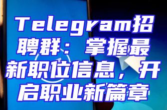 Telegram招聘群：掌握最新职位信息，开启职业新篇章