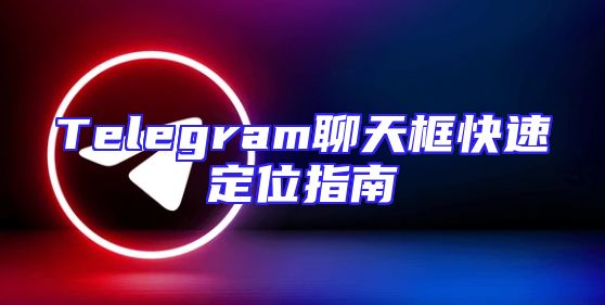 Telegram聊天框快速定位指南