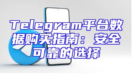 Telegram平台数据购买指南：安全可靠的选择