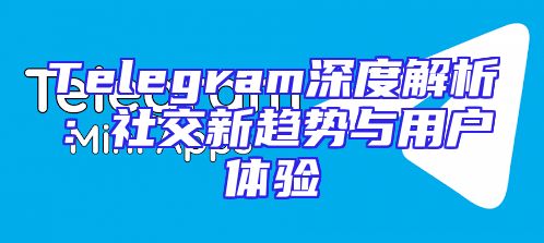 Telegram深度解析：社交新趋势与用户体验