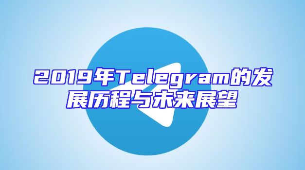 2019年Telegram的发展历程与未来展望