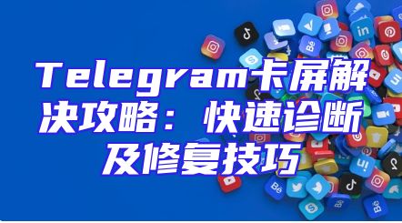Telegram卡屏解决攻略：快速诊断及修复技巧