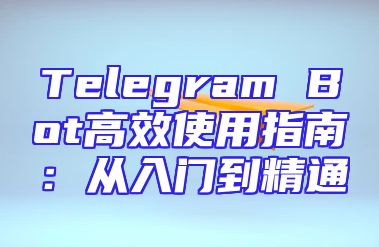 Telegram Bot高效使用指南：从入门到精通