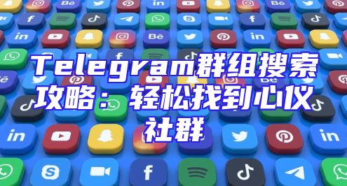 Telegram群组搜索攻略：轻松找到心仪社群