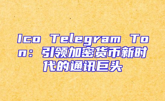 Ico Telegram Ton：引领加密货币新时代的通讯巨头